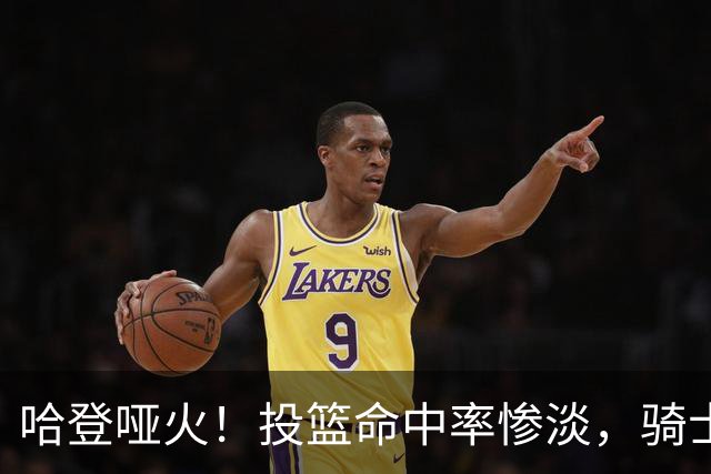 哈登哑火！投篮命中率惨淡，骑士负于魔术
