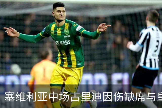 塞维利亚中场古里迪因伤缺席与皇马的关键抗衡