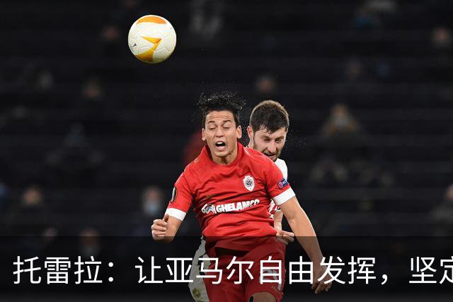 托雷拉：让亚马尔自由发挥，坚定走好职业历程