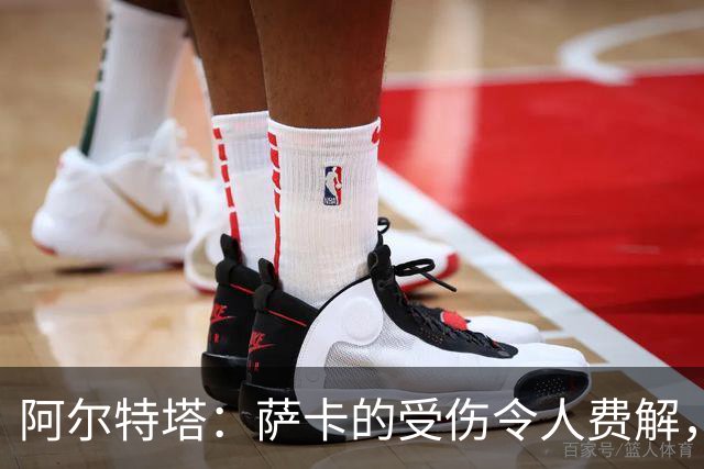 阿尔特塔：萨卡的受伤令人费解，巴黎与巴萨的上半场异常