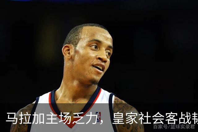 马拉加主场乏力，皇家社会客战韧性突出